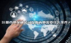 注冊(cè)香港金融公司投資內(nèi)地需要什么條件？