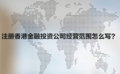 注冊(cè)香港金融投資公司經(jīng)營(yíng)范圍怎么寫？