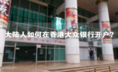 大陸人如何在香港大眾銀行開戶？