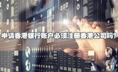 申請香港銀行賬戶必須注冊香港公司嗎？